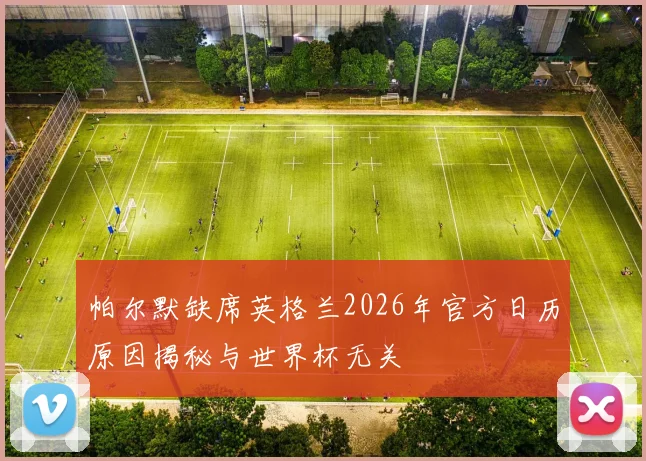 帕尔默缺席英格兰2026年官方日历原因揭秘与世界杯无关