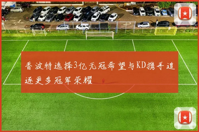 香波特选择3亿无冠希望与KD携手追逐更多冠军荣耀