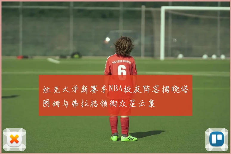 杜克大学新赛季NBA校友阵容揭晓塔图姆与弗拉格领衔众星云集