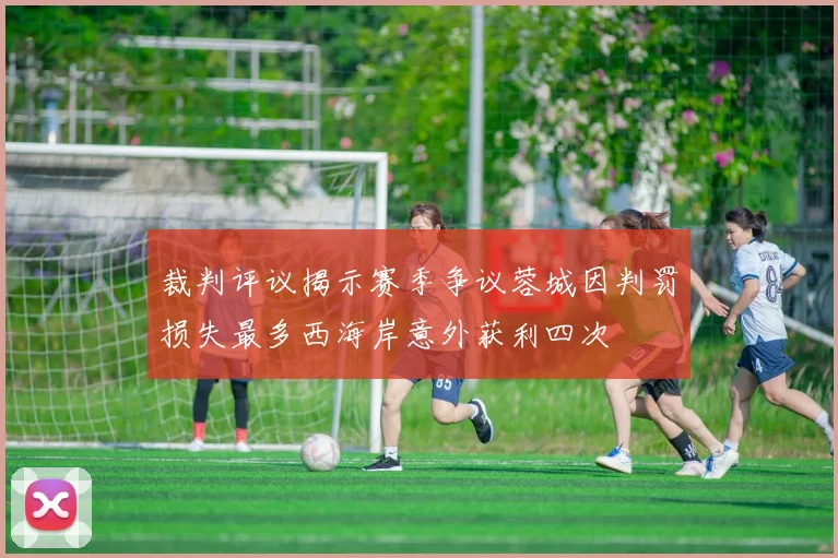 裁判评议揭示赛季争议蓉城因判罚损失最多西海岸意外获利四次