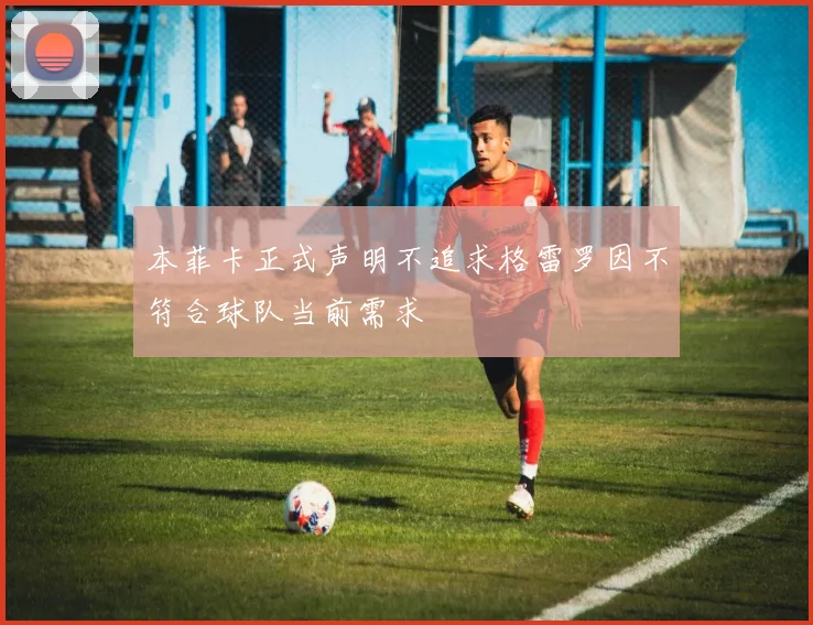 本菲卡正式声明不追求格雷罗因不符合球队当前需求