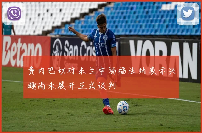 费内巴切对米兰中场福法纳表示兴趣尚未展开正式谈判