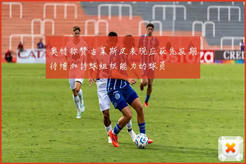 奥特称赞吉莱斯皮表现应获先发期待增加持球组织能力的球员