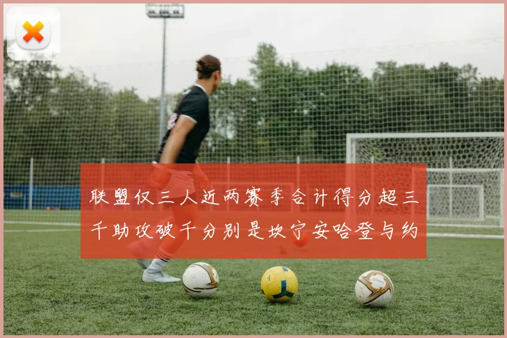 联盟仅三人近两赛季合计得分超三千助攻破千分别是坎宁安哈登与约基奇
