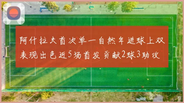 阿什拉夫首次单一自然年进球上双表现出色近5场首发贡献2球3助攻