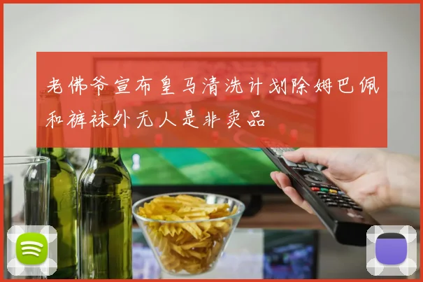 老佛爷宣布皇马清洗计划除姆巴佩和裤袜外无人是非卖品