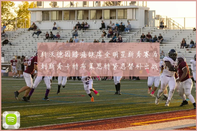 科沃德因膝痛缺席全明星新秀赛马刺新秀卡特布莱恩特紧急替补出战