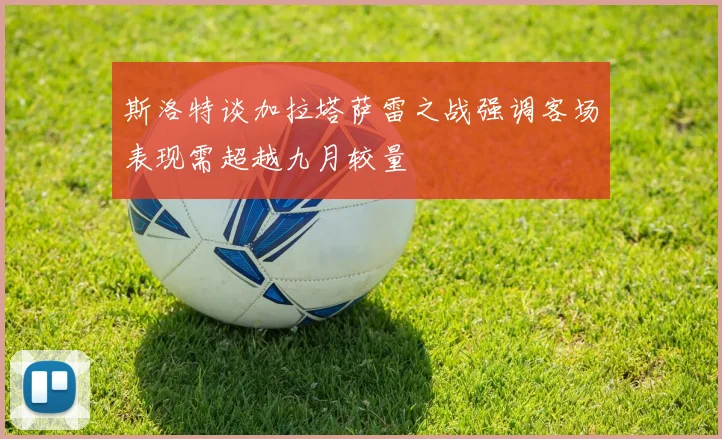 斯洛特谈加拉塔萨雷之战强调客场表现需超越九月较量